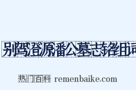别驾澄源潘公墓志铭组词是什么意思的图片